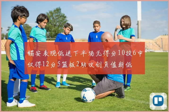 锡安表现低迷下半场无得分10投6中仅得12分5篮板2助攻创负值新低