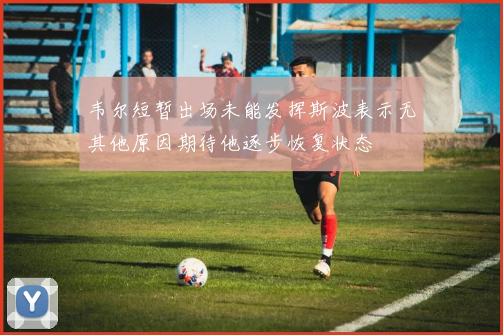 韦尔短暂出场未能发挥斯波表示无其他原因期待他逐步恢复状态