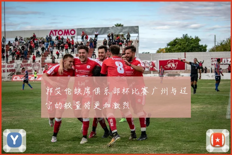郭艾伦缺席俱乐部杯比赛广州与辽宁的较量将更加激烈