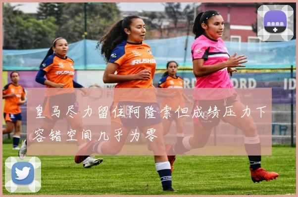 皇马尽力留住阿隆索但成绩压力下容错空间几乎为零