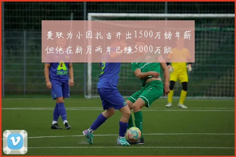 曼联为小因扎吉开出1500万镑年薪但他在新月两年已赚5000万欧