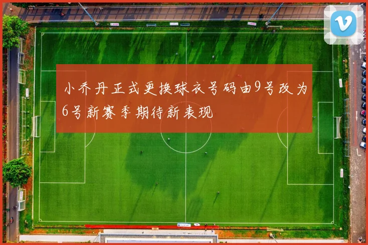 小乔丹正式更换球衣号码由9号改为6号新赛季期待新表现