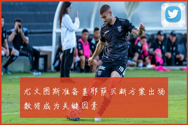 尤文图斯准备基耶萨买断方案出场数将成为关键因素