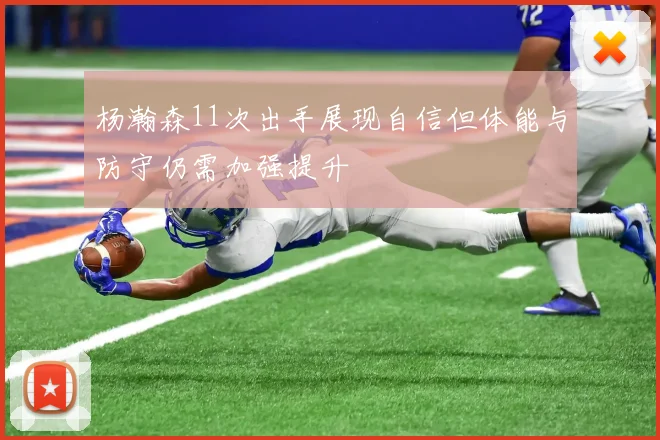 杨瀚森11次出手展现自信但体能与防守仍需加强提升