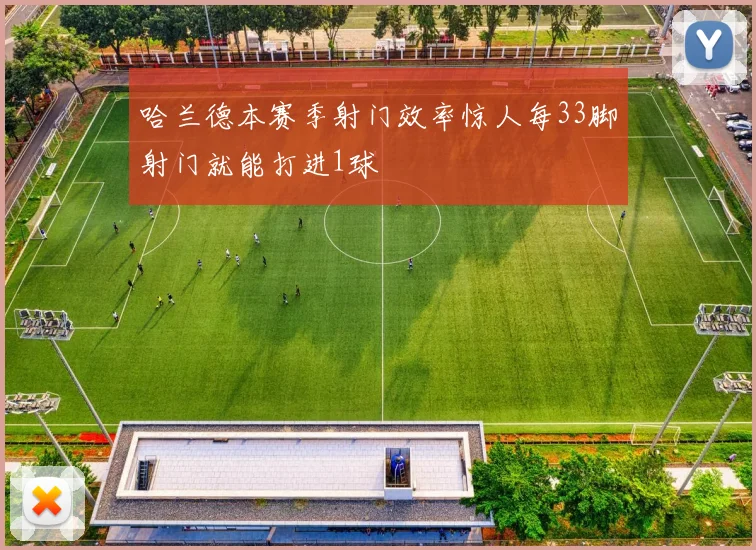 哈兰德本赛季射门效率惊人每33脚射门就能打进1球