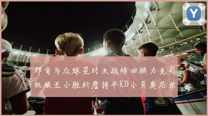 邓肯与众球星对决战绩回顾力克司机狼王小胜科詹持平KD小负奥尼尔
