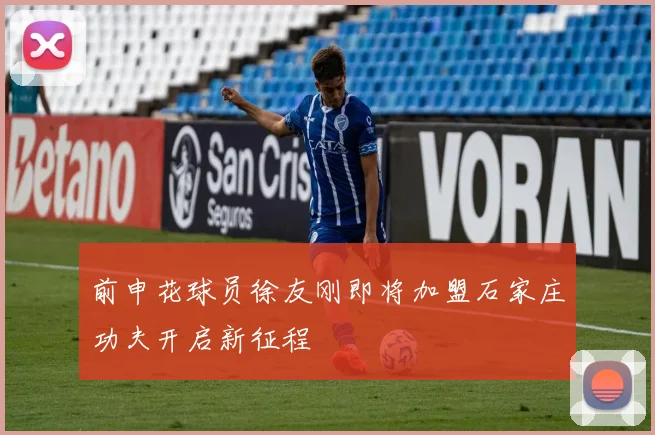 前申花球员徐友刚即将加盟石家庄功夫开启新征程