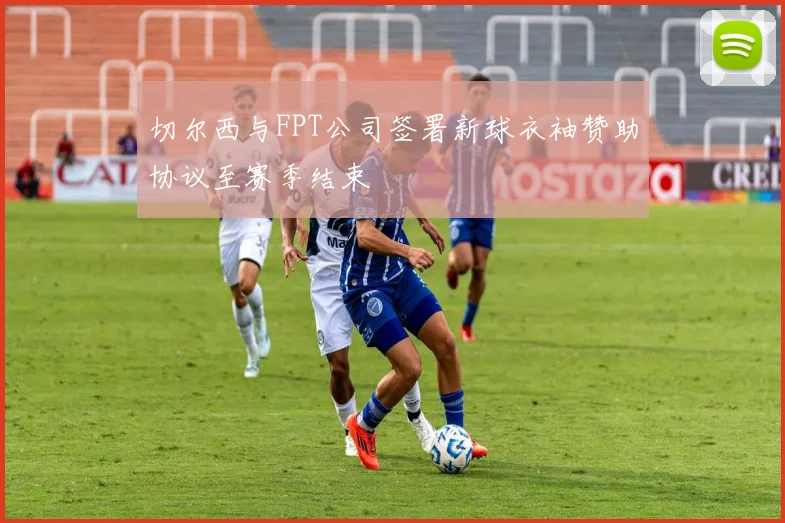 切尔西与FPT公司签署新球衣袖赞助协议至赛季结束