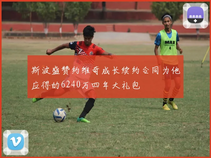 斯波盛赞约维奇成长续约合同为他应得的6240万四年大礼包